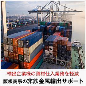 輸出企業様の資材仕入れ業務を軽減。阪根商事の非鉄金属材料の輸出サポート